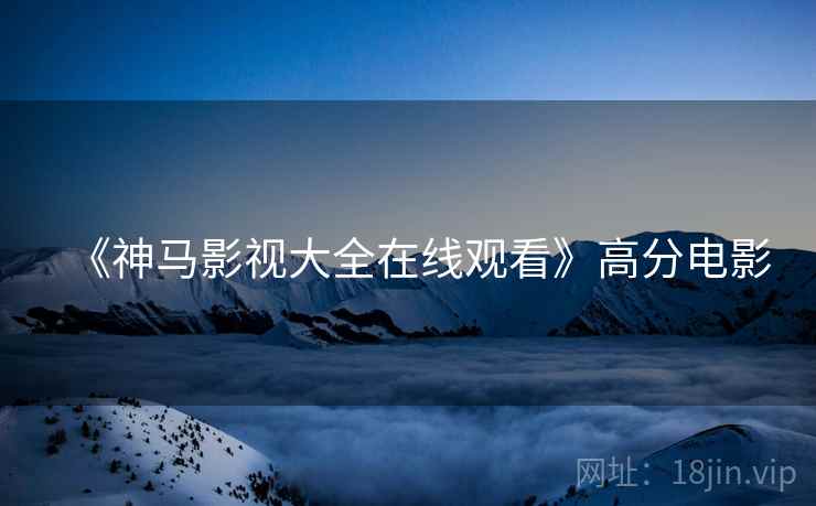 《神马影视大全在线观看》高分电影
