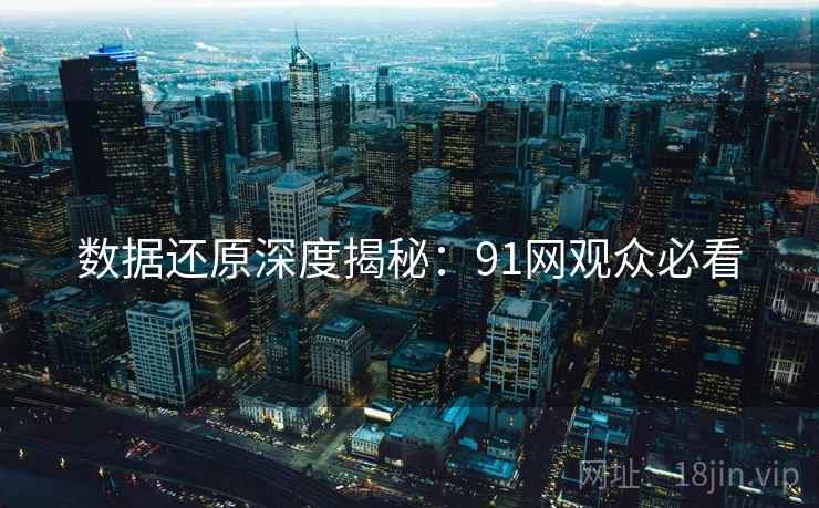 数据还原深度揭秘：91网观众必看