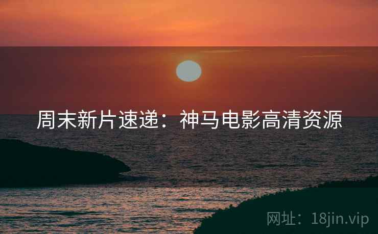 周末新片速递：神马电影高清资源