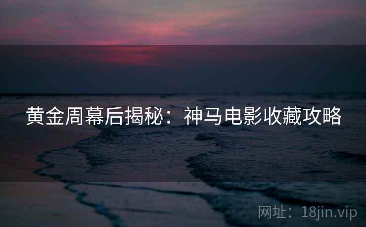 黄金周幕后揭秘：神马电影收藏攻略