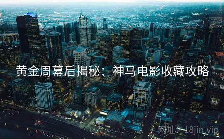 黄金周幕后揭秘：神马电影收藏攻略