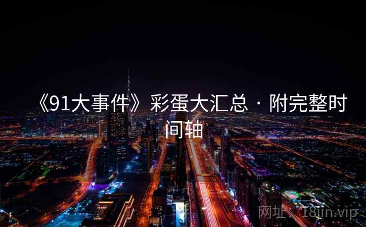 《91大事件》彩蛋大汇总 · 附完整时间轴