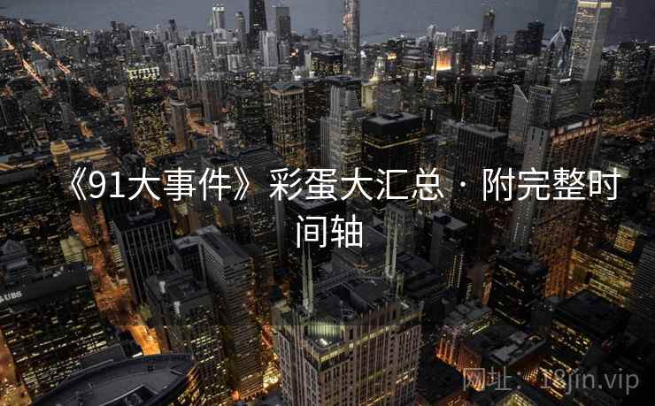 《91大事件》彩蛋大汇总 · 附完整时间轴
