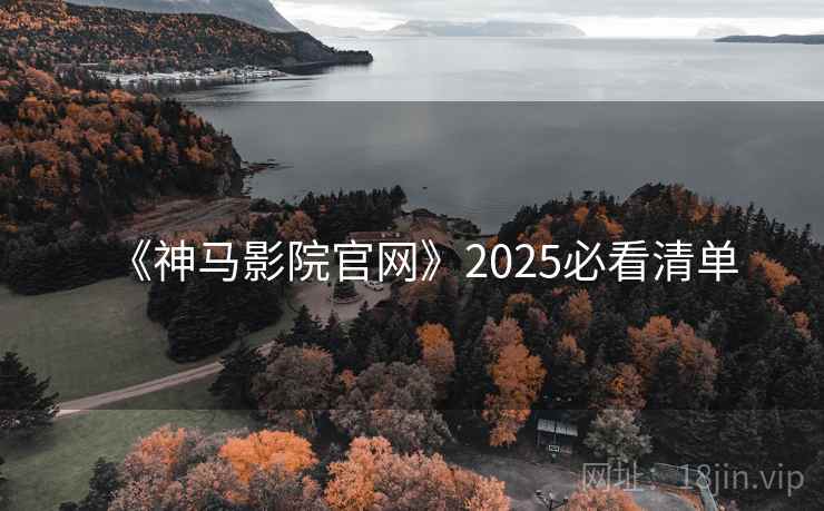 《神马影院官网》2025必看清单