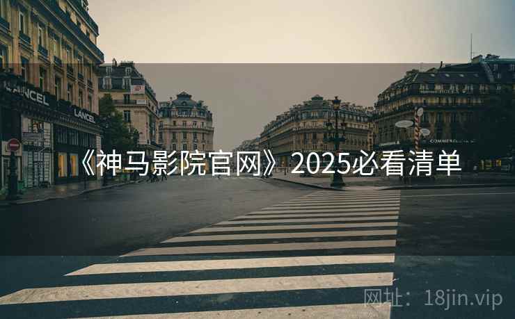 《神马影院官网》2025必看清单