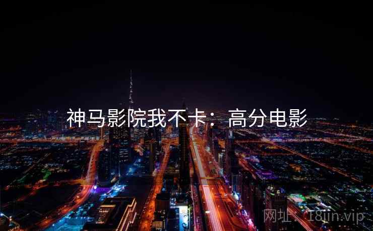 神马影院我不卡：高分电影