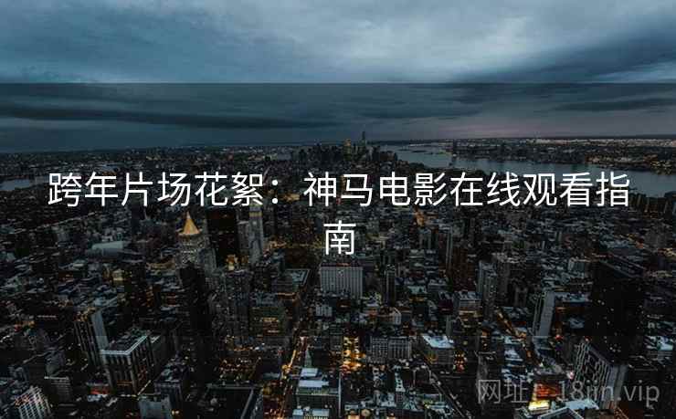 跨年片场花絮：神马电影在线观看指南