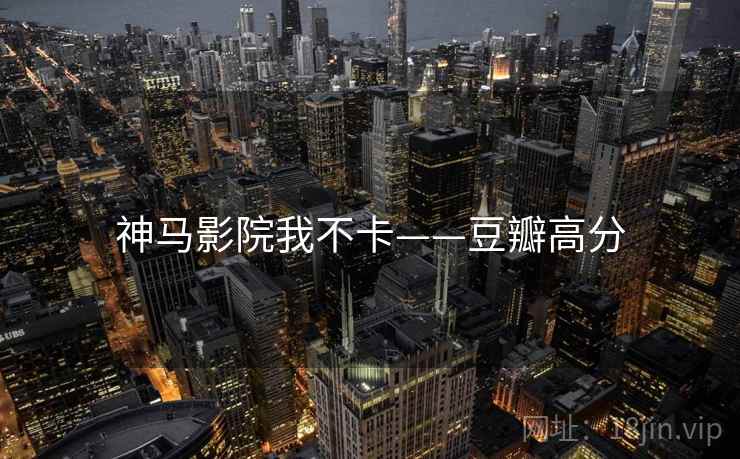 神马影院我不卡——豆瓣高分