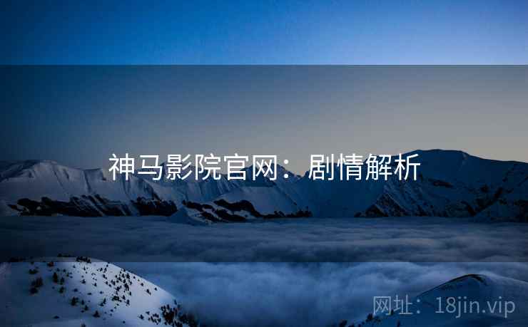 神马影院官网：剧情解析
