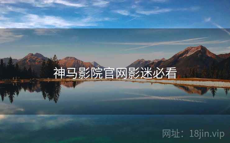 神马影院官网影迷必看
