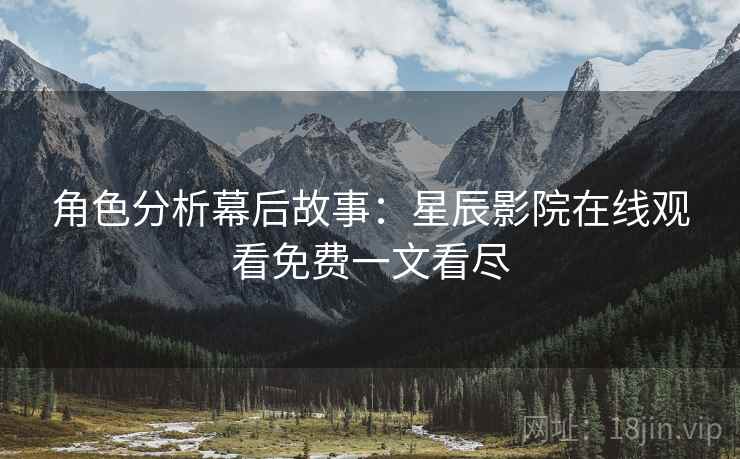 角色分析幕后故事：星辰影院在线观看免费一文看尽