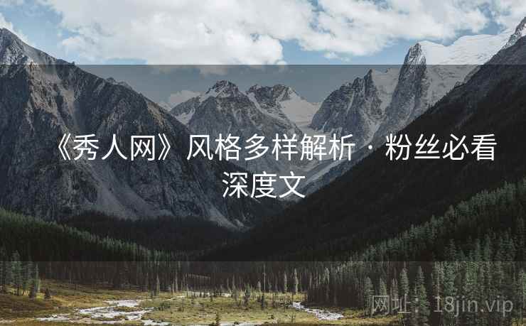 《秀人网》风格多样解析 · 粉丝必看深度文