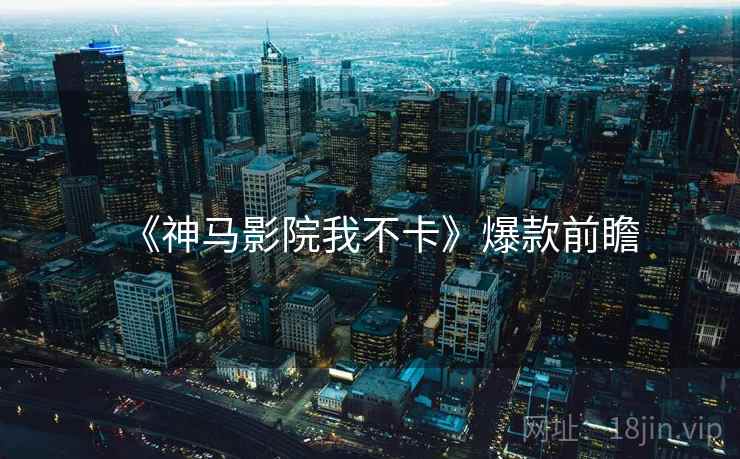 《神马影院我不卡》爆款前瞻