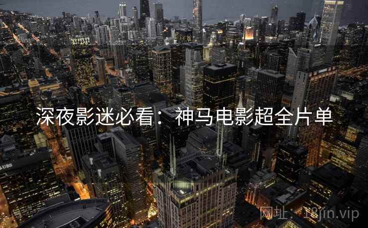 深夜影迷必看：神马电影超全片单