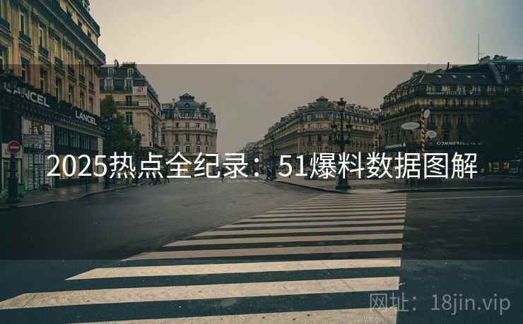 2025热点全纪录：51爆料数据图解