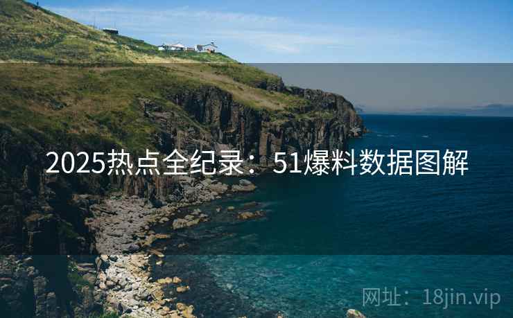 2025热点全纪录：51爆料数据图解