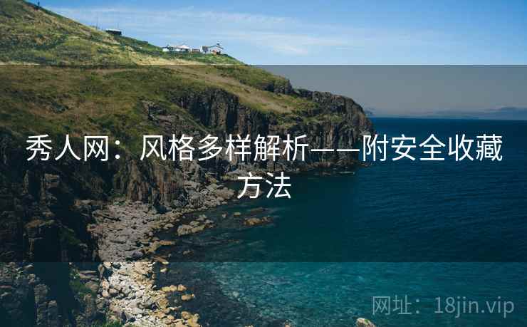 秀人网：风格多样解析——附安全收藏方法