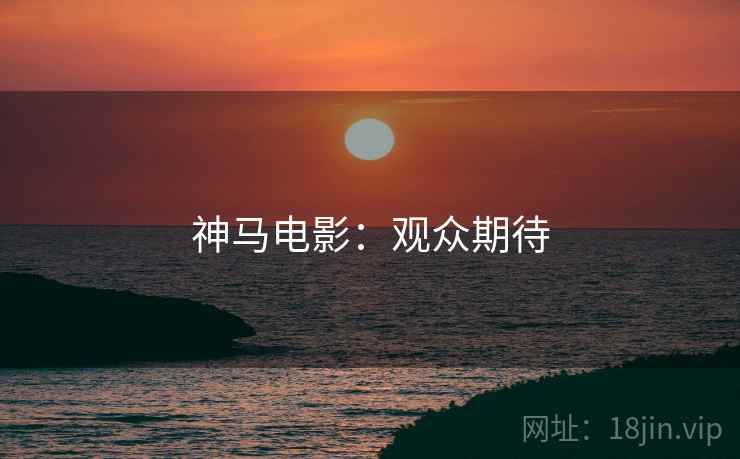 神马电影：观众期待
