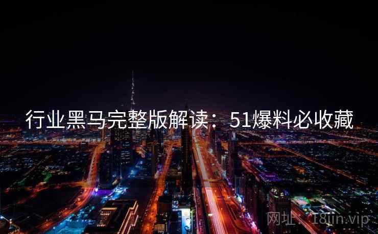 行业黑马完整版解读：51爆料必收藏
