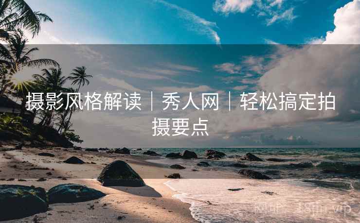 摄影风格解读｜秀人网｜轻松搞定拍摄要点