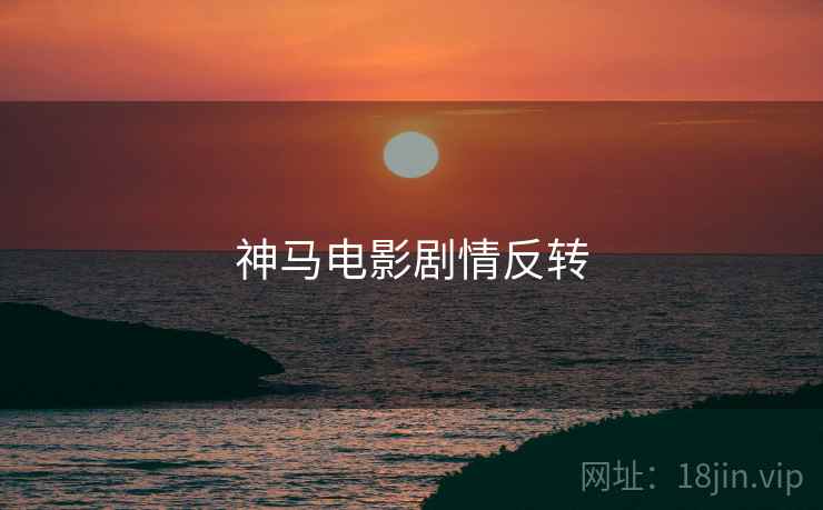 神马电影剧情反转