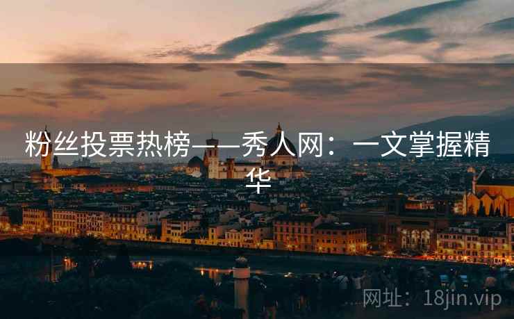 粉丝投票热榜——秀人网：一文掌握精华