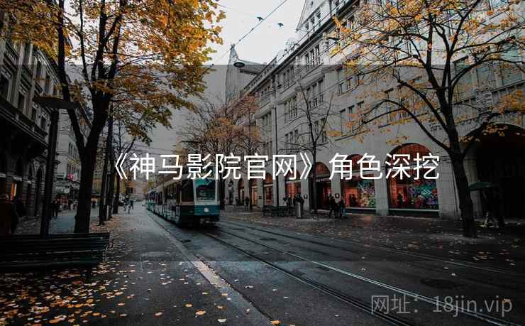 《神马影院官网》角色深挖