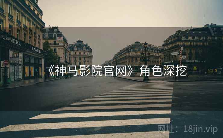 《神马影院官网》角色深挖