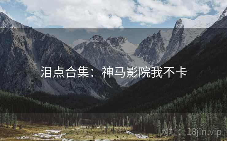 泪点合集：神马影院我不卡