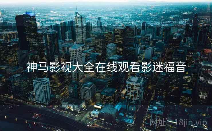 神马影视大全在线观看影迷福音