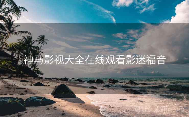 神马影视大全在线观看影迷福音
