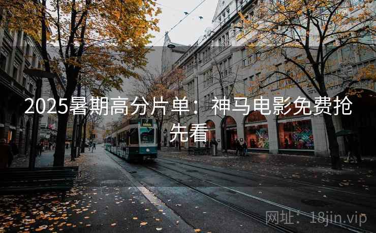 2025暑期高分片单：神马电影免费抢先看