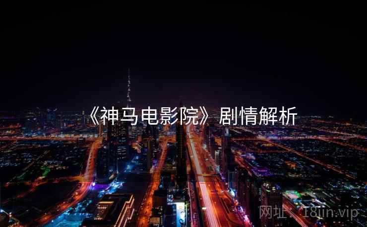 《神马电影院》剧情解析 《神马电影院》剧情解析
