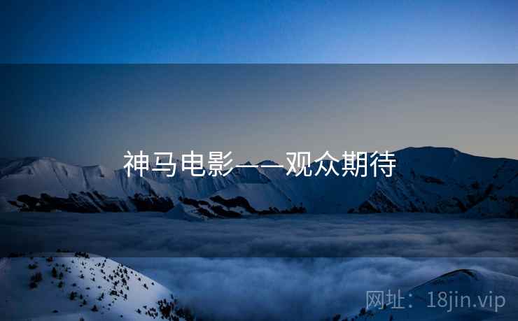 神马电影——观众期待