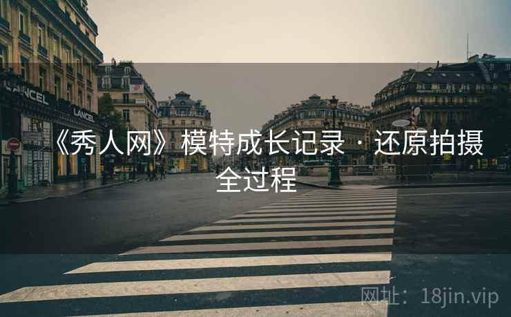 《秀人网》模特成长记录 · 还原拍摄全过程