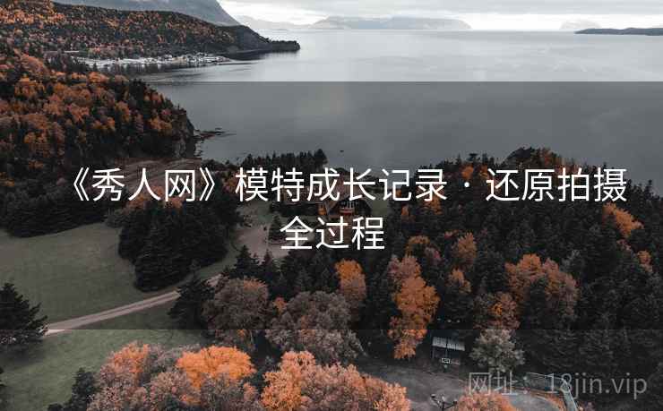 《秀人网》模特成长记录 · 还原拍摄全过程