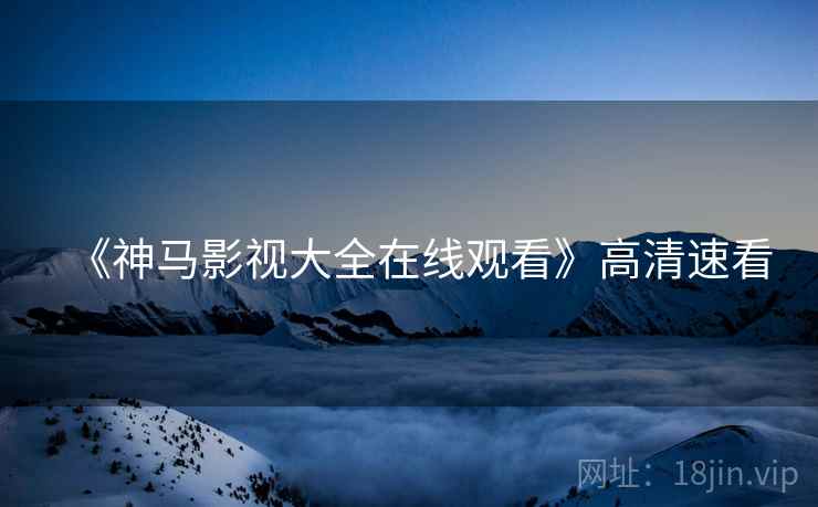 《神马影视大全在线观看》高清速看
