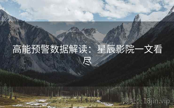 高能预警数据解读：星辰影院一文看尽