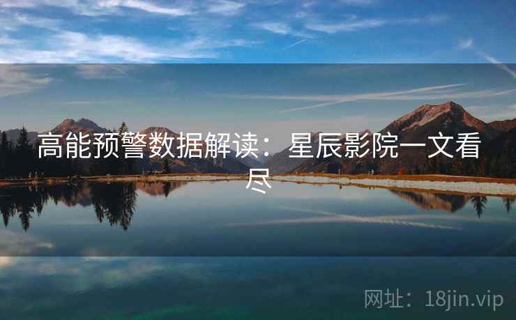 高能预警数据解读：星辰影院一文看尽