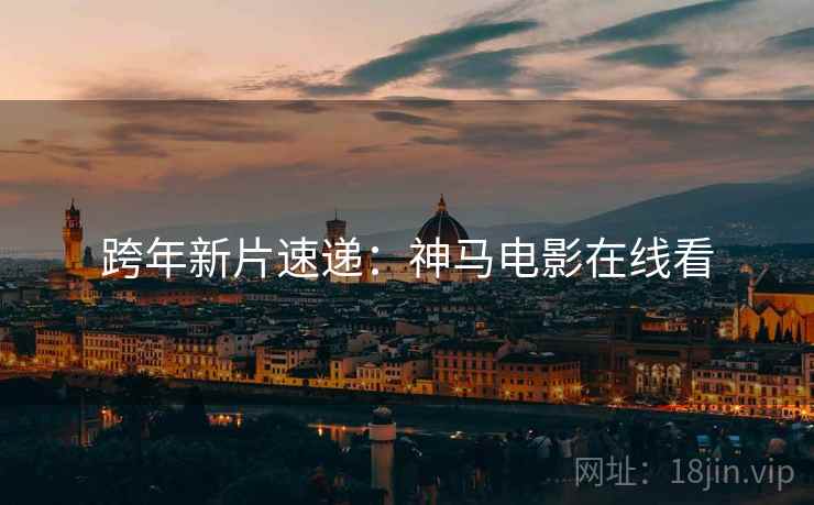 跨年新片速递：神马电影在线看