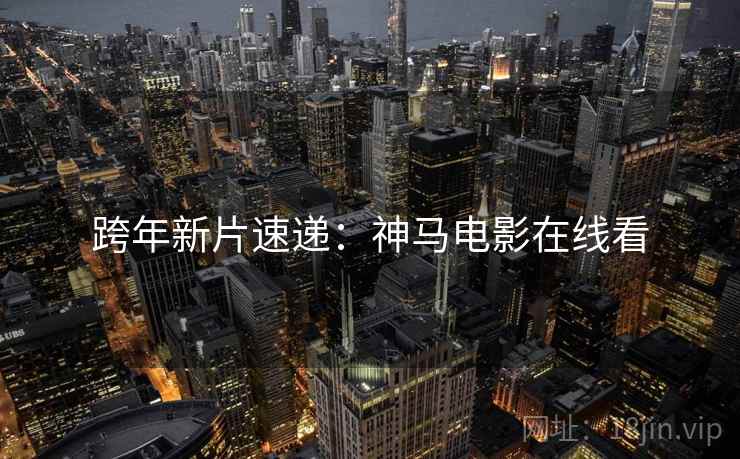 跨年新片速递：神马电影在线看