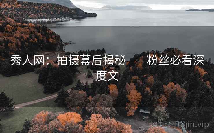 秀人网：拍摄幕后揭秘——粉丝必看深度文