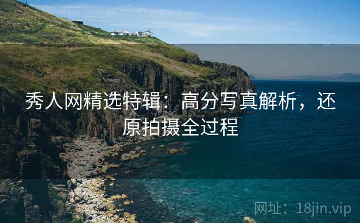 秀人网精选特辑：高分写真解析，还原拍摄全过程