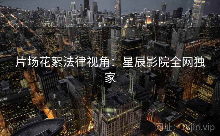 片场花絮法律视角：星辰影院全网独家