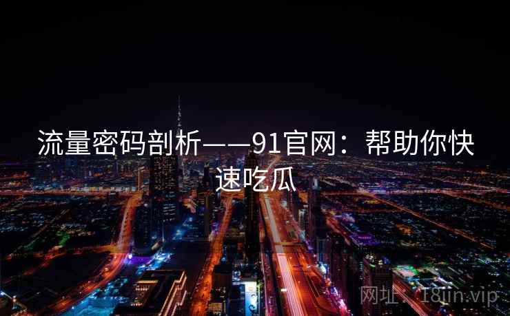 流量密码剖析——91官网：帮助你快速吃瓜