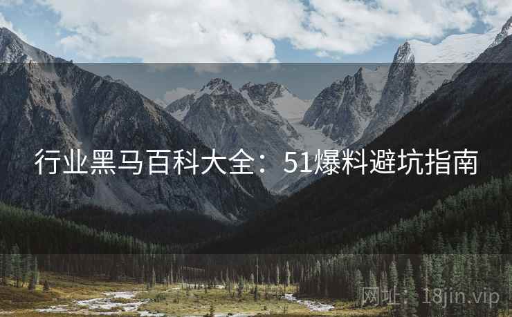 行业黑马百科大全：51爆料避坑指南