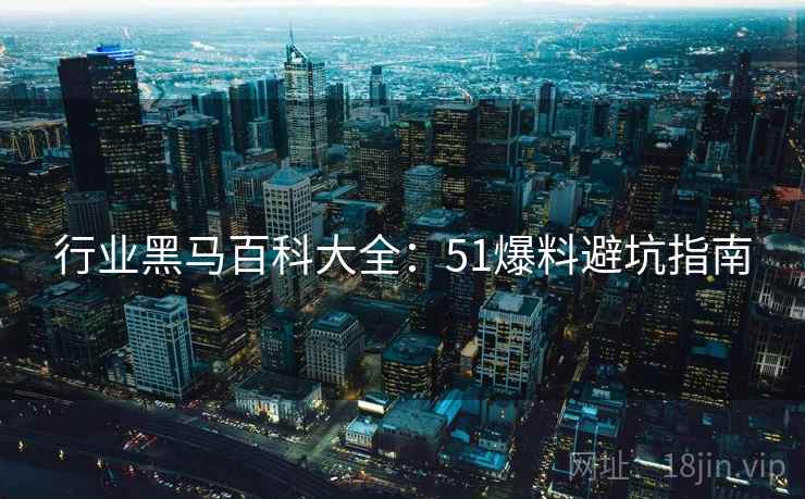 行业黑马百科大全：51爆料避坑指南