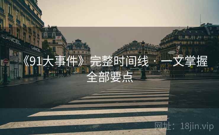 《91大事件》完整时间线 · 一文掌握全部要点