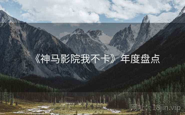 《神马影院我不卡》年度盘点