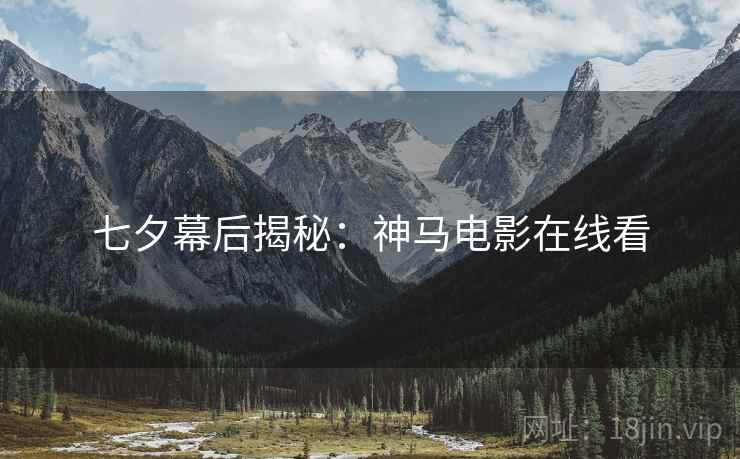 七夕幕后揭秘：神马电影在线看